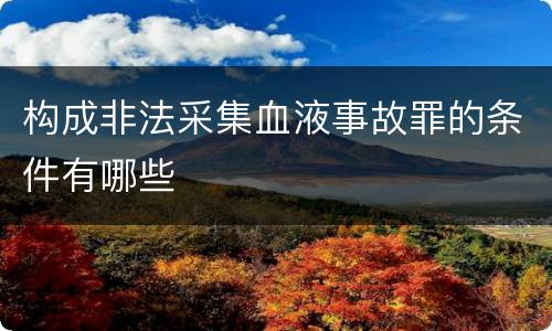 构成非法采集血液事故罪的条件有哪些