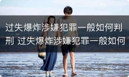 过失爆炸涉嫌犯罪一般如何判刑 过失爆炸涉嫌犯罪一般如何判刑的