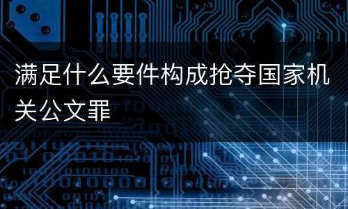 满足什么要件构成抢夺国家机关公文罪