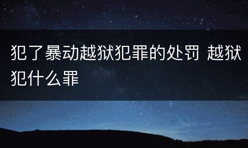 犯了暴动越狱犯罪的处罚 越狱犯什么罪