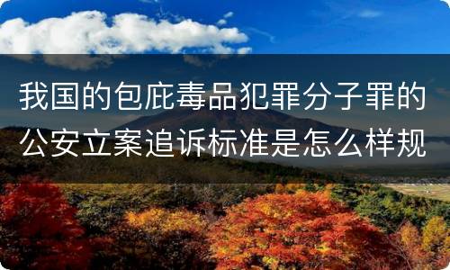 我国的包庇毒品犯罪分子罪的公安立案追诉标准是怎么样规定