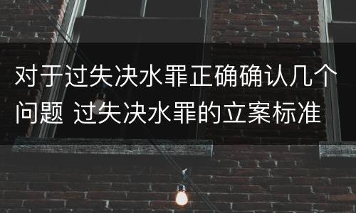 对于过失决水罪正确确认几个问题 过失决水罪的立案标准