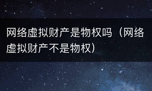 网络虚拟财产是物权吗（网络虚拟财产不是物权）