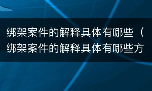 绑架案件的解释具体有哪些（绑架案件的解释具体有哪些方面）
