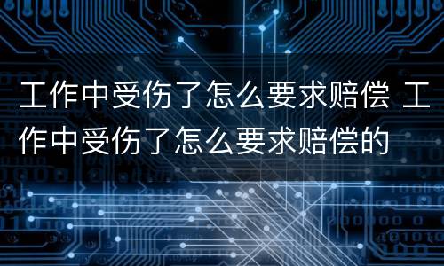 工作中受伤了怎么要求赔偿 工作中受伤了怎么要求赔偿的