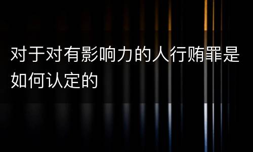 对于对有影响力的人行贿罪是如何认定的