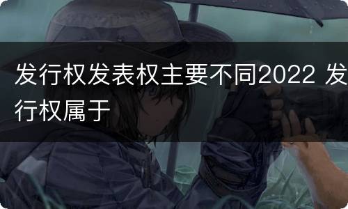 发行权发表权主要不同2022 发行权属于