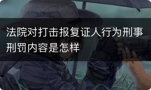 法院对打击报复证人行为刑事刑罚内容是怎样