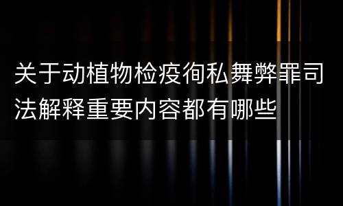 关于动植物检疫徇私舞弊罪司法解释重要内容都有哪些