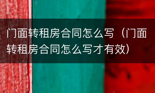 门面转租房合同怎么写（门面转租房合同怎么写才有效）