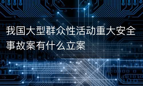 我国大型群众性活动重大安全事故案有什么立案