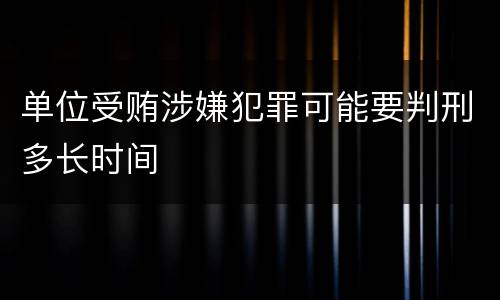单位受贿涉嫌犯罪可能要判刑多长时间
