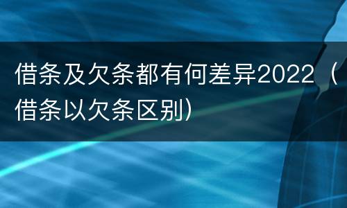 借条及欠条都有何差异2022（借条以欠条区别）