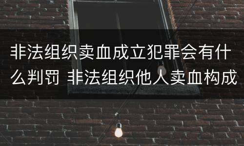非法组织卖血成立犯罪会有什么判罚 非法组织他人卖血构成什么罪