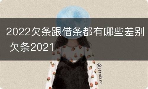 2022欠条跟借条都有哪些差别 欠条2021