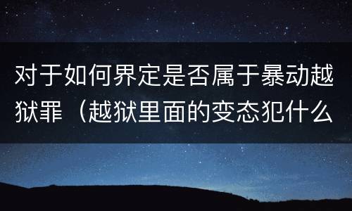 对于如何界定是否属于暴动越狱罪（越狱里面的变态犯什么罪）