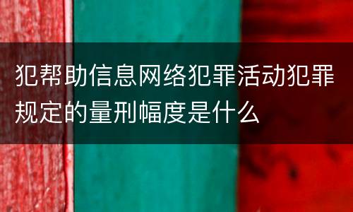 犯帮助信息网络犯罪活动犯罪规定的量刑幅度是什么