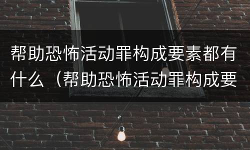 帮助恐怖活动罪构成要素都有什么（帮助恐怖活动罪构成要素都有什么要件）