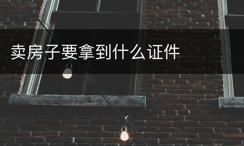 卖房子要拿到什么证件