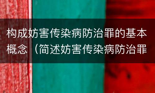 构成妨害传染病防治罪的基本概念（简述妨害传染病防治罪的概念与构成）