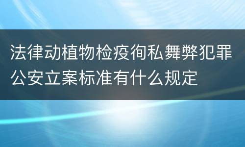 法律动植物检疫徇私舞弊犯罪公安立案标准有什么规定