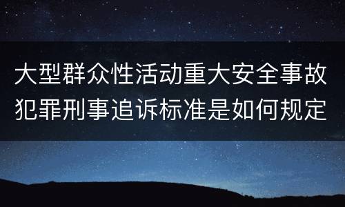 大型群众性活动重大安全事故犯罪刑事追诉标准是如何规定
