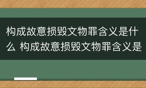 构成故意损毁文物罪含义是什么 构成故意损毁文物罪含义是什么呢