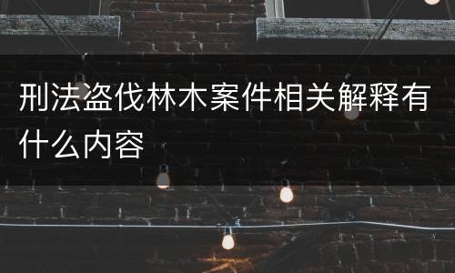 刑法盗伐林木案件相关解释有什么内容