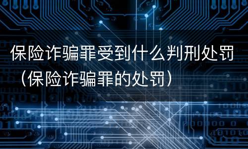 保险诈骗罪受到什么判刑处罚（保险诈骗罪的处罚）