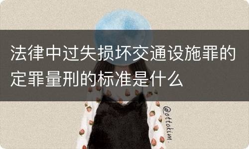 法律中过失损坏交通设施罪的定罪量刑的标准是什么