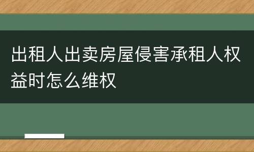 出租人出卖房屋侵害承租人权益时怎么维权