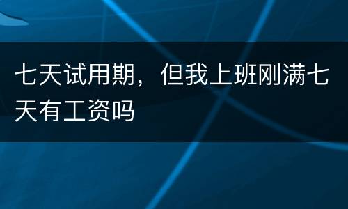 七天试用期，但我上班刚满七天有工资吗