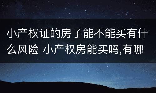 小产权证的房子能不能买有什么风险 小产权房能买吗,有哪些风险?