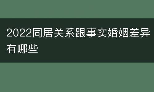 2022同居关系跟事实婚姻差异有哪些