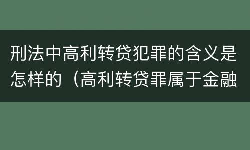 刑法中高利转贷犯罪的含义是怎样的（高利转贷罪属于金融犯罪吗）