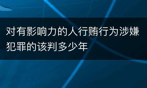 对有影响力的人行贿行为涉嫌犯罪的该判多少年