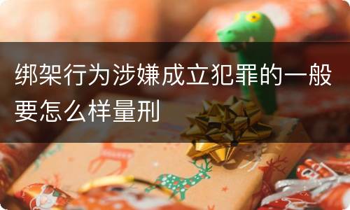绑架行为涉嫌成立犯罪的一般要怎么样量刑