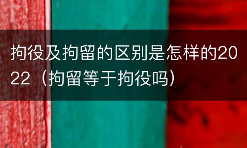 拘役及拘留的区别是怎样的2022（拘留等于拘役吗）