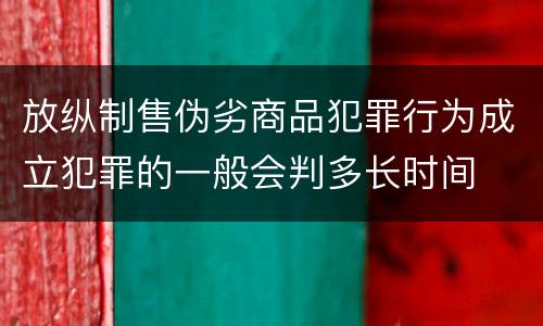放纵制售伪劣商品犯罪行为成立犯罪的一般会判多长时间