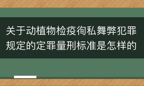 关于动植物检疫徇私舞弊犯罪规定的定罪量刑标准是怎样的
