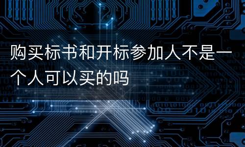 购买标书和开标参加人不是一个人可以买的吗
