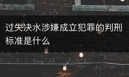 过失决水涉嫌成立犯罪的判刑标准是什么