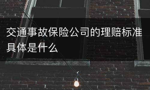 交通事故保险公司的理赔标准具体是什么