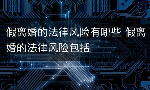 假离婚的法律风险有哪些 假离婚的法律风险包括