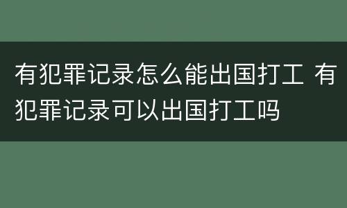 有犯罪记录怎么能出国打工 有犯罪记录可以出国打工吗