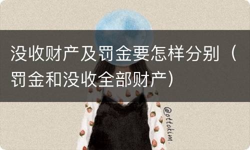 没收财产及罚金要怎样分别（罚金和没收全部财产）