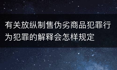 有关放纵制售伪劣商品犯罪行为犯罪的解释会怎样规定