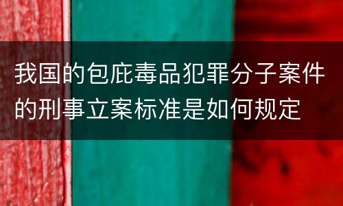 我国的包庇毒品犯罪分子案件的刑事立案标准是如何规定
