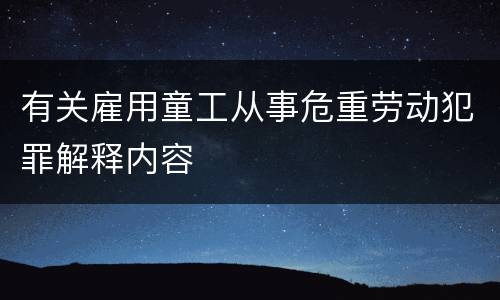 有关雇用童工从事危重劳动犯罪解释内容