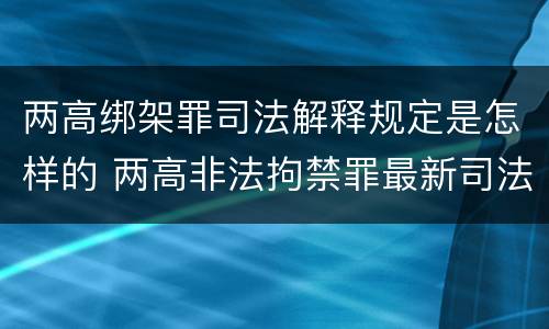 两高绑架罪司法解释规定是怎样的 两高非法拘禁罪最新司法解释